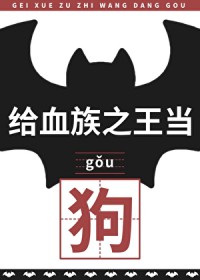 给血族之王当狗后给血族之王当狗后