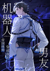 统帅穿成我的机器人男友统帅穿成我的机器人男友